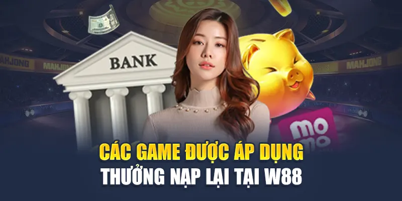 Các game được áp dụng thưởng nạp lại tại W88