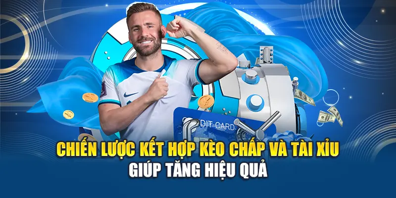 Chiến lược kết hợp kèo chấp và tài xỉu giúp tăng hiệu quả