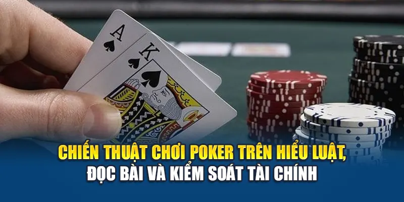 Chiến thuật chơi poker trên hiểu luật, đọc bài và kiểm soát tài chính