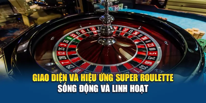 Giao diện và hiệu ứng Super Roulette sống động và linh hoạt