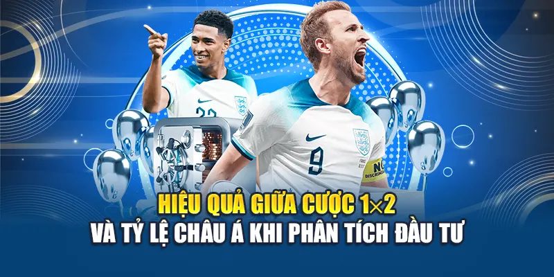 Hiệu quả giữa cược 1x2 và tỷ lệ châu Á khi phân tích đầu tư