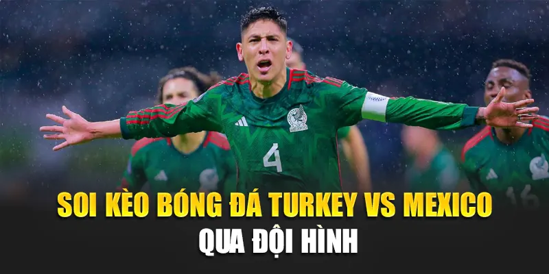 Soi kèo bóng đá Turkey vs Mexico qua đội hình