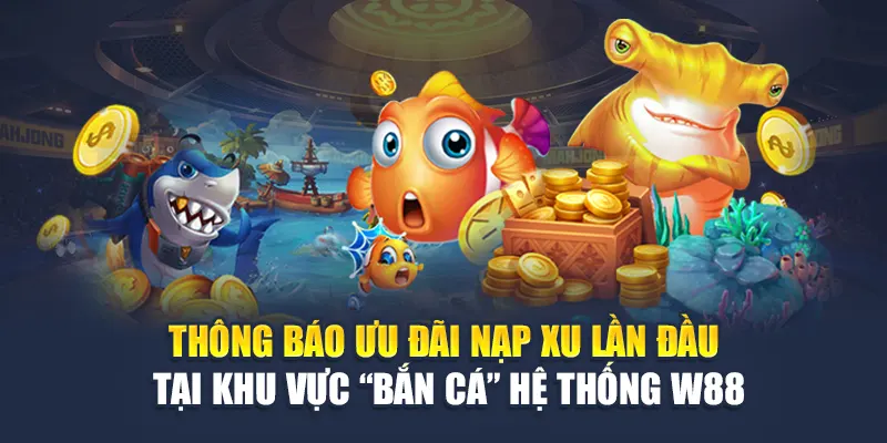 Thông báo ưu đãi nạp xu lần đầu tại khu vực “Bắn Cá” hệ thống W88