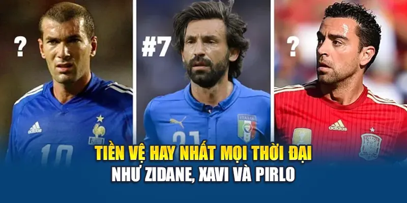 Tiền vệ hay nhất mọi thời đại như Zidane, Xavi và Pirlo