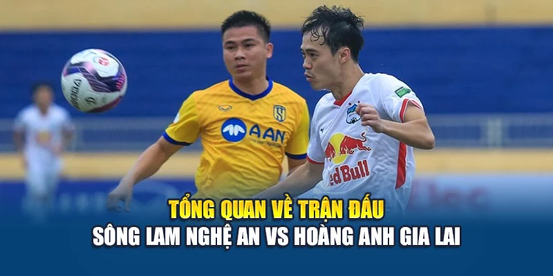 Tổng quan về trận đấu Sông Lam Nghệ An vs Hoàng Anh Gia Lai
